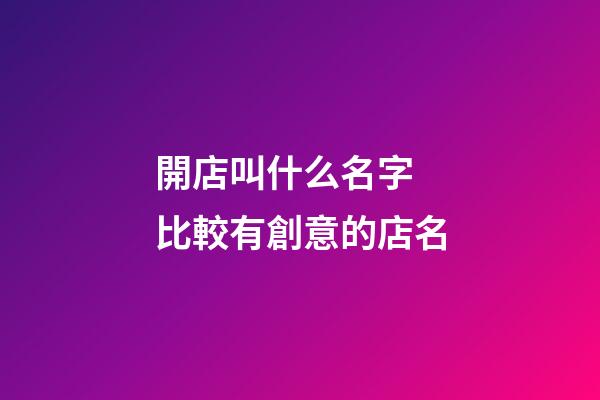 開店叫什么名字 比較有創意的店名-第1張-店鋪起名-玄機派